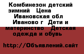 Комбинезон детский зимний › Цена ­ 1 000 - Ивановская обл., Иваново г. Дети и материнство » Детская одежда и обувь   